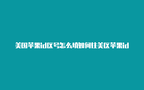 美国苹果id区号怎么填如何往美区苹果id充值