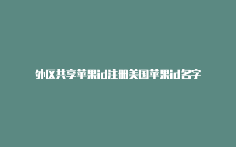 外区共享苹果id注册美国苹果id名字