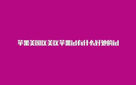 苹果美国区美区苹果id有什么好处的id