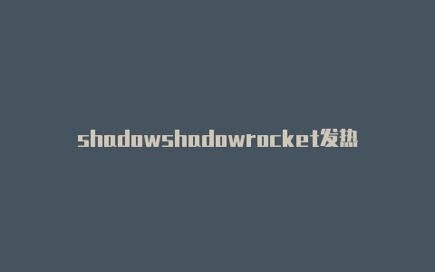 shadowshadowrocket发热严重rocket ssr节点