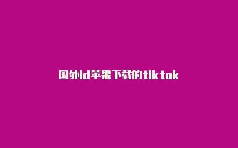 国外id苹果下载的tiktok