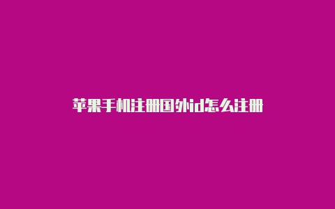 苹果手机注册国外id怎么注册