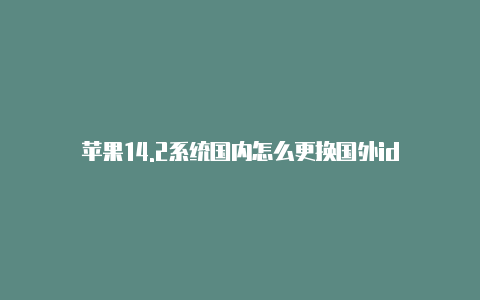 苹果14.2系统国内怎么更换国外id