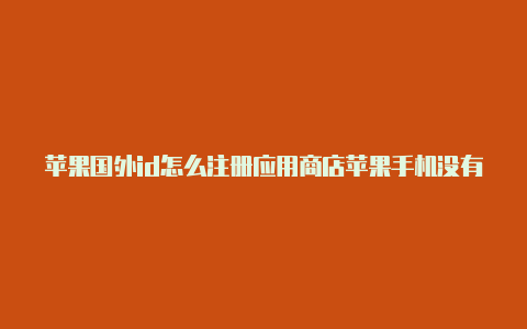 苹果国外id怎么注册应用商店苹果手机没有国外id