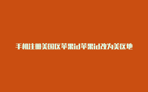 手机注册美国区苹果id苹果id改为美区地址