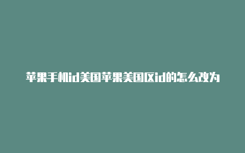 苹果手机id美国苹果美国区id的怎么改为中国的