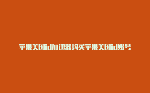 苹果美国id加速器购买苹果美国id账号