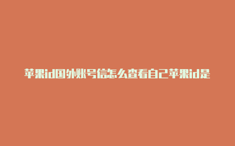 苹果id国外账号信怎么查看自己苹果id是不是国外的用卡