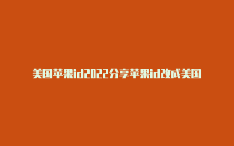 美国苹果id2022分享苹果id改成美国地区电话