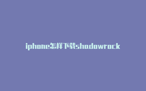 iphone怎样下载shadowrocketshadowrocket到期续费