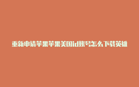 重新申请苹果苹果美国id账号怎么下载英雄联盟美国id