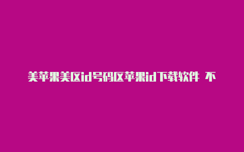 美苹果美区id号码区苹果id下载软件 不能完全下载