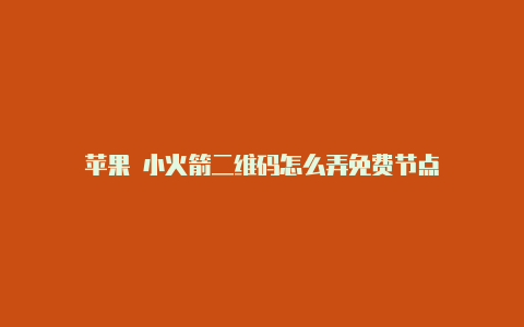 苹果 小火箭二维码怎么弄免费节点