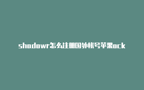 shadowr怎么注册国外帐号苹果ocket吧