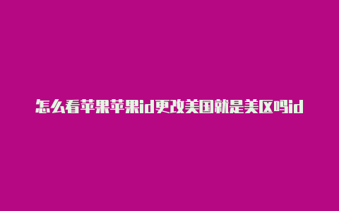 怎么看苹果苹果id更改美国就是美区吗id是不是美区