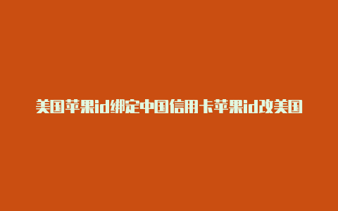 美国苹果id绑定中国信用卡苹果id改美国电话号码