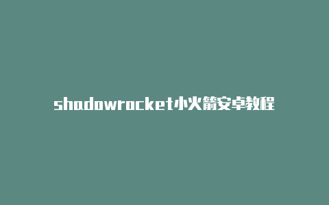 shadowrocket小火箭安卓教程