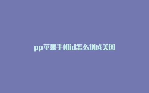 pp苹果手机id怎么调成美国