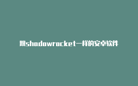 跟shadowrocket一样的安卓软件