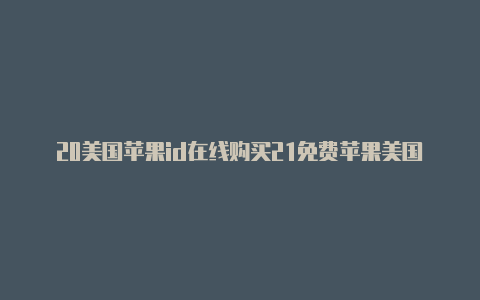 20美国苹果id在线购买21免费苹果美国id账号分享