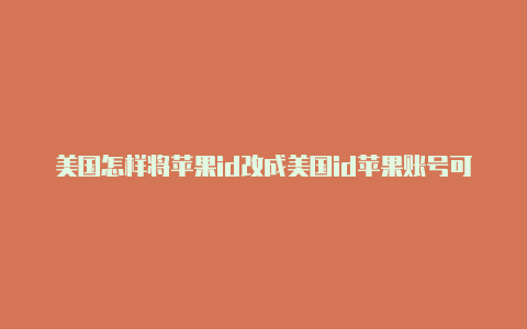 美国怎样将苹果id改成美国id苹果账号可以下和平精英吗