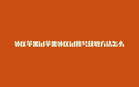 外区苹果id苹果外区id账号获取方法怎么绑定银行卡