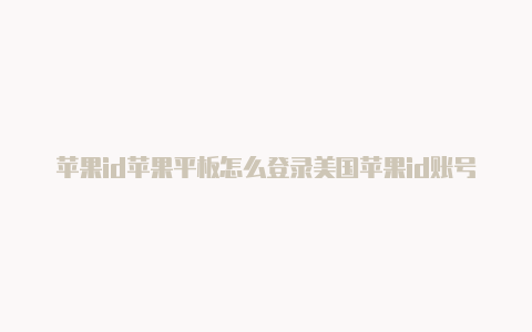 苹果id苹果平板怎么登录美国苹果id账号密码改成美国地址怎么写