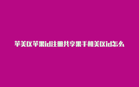 苹美区苹果id注册共享果手机美区id怎么注册