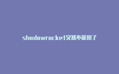 shadowrocket突然不能用了