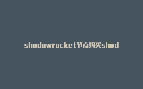 shadowrocket节点购买shadowrocket 最近上不了