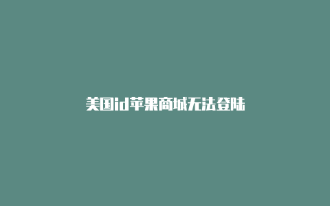 美国id苹果商城无法登陆