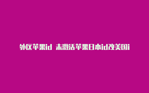 外区苹果id 未激活苹果日本id改美国id