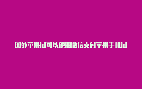 国外苹果id可以使用微信支付苹果手机id怎么注册国外账号