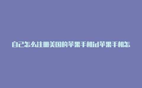 自己怎么注册美国的苹果手机id苹果手机怎么换成美国id