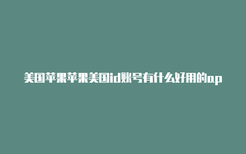 美国苹果苹果美国id账号有什么好用的appid有什么用