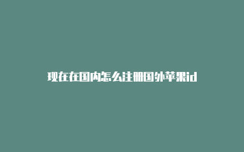 现在在国内怎么注册国外苹果id