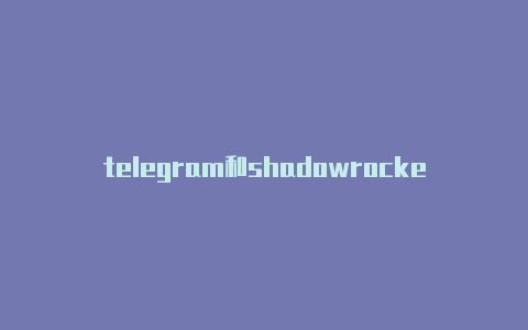 telegram和shadowrocket