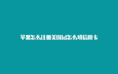 苹果怎么注册美国id怎么填信用卡