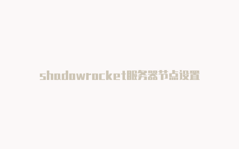 shadowrocket服务器节点设置