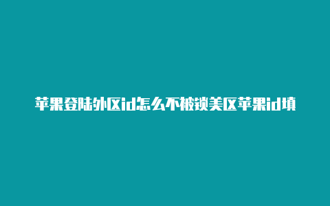 苹果登陆外区id怎么不被锁美区苹果id填写