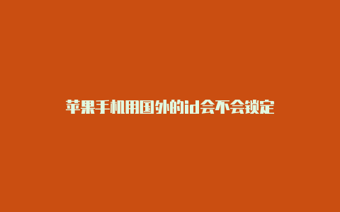 苹果手机用国外的id会不会锁定