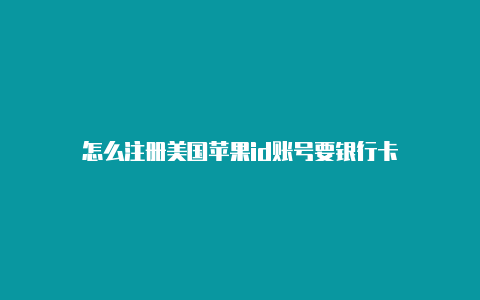 怎么注册美国苹果id账号要银行卡