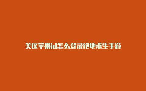 美区苹果id怎么登录绝地求生手游