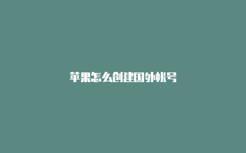 苹果怎么创建国外帐号