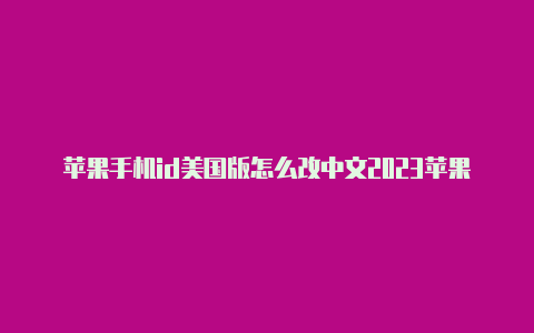 苹果手机id美国版怎么改中文2023苹果国外id大全