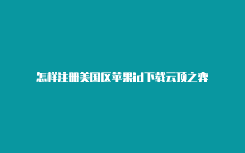 怎样注册美国区苹果id下载云顶之弈