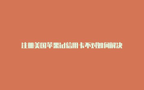 注册美国苹果id信用卡不对如何解决