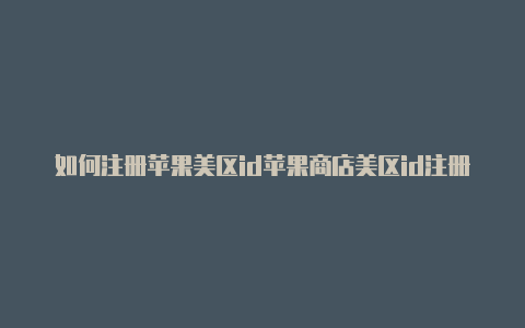 如何注册苹果美区id苹果商店美区id注册