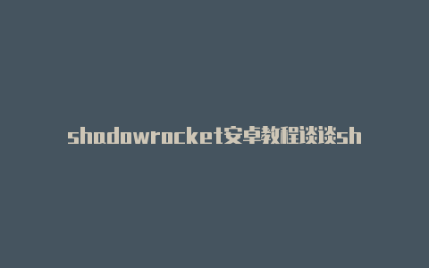 shadowrocket安卓教程谈谈shadowrocket