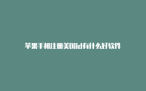 苹果手机注册美国id有什么好软件